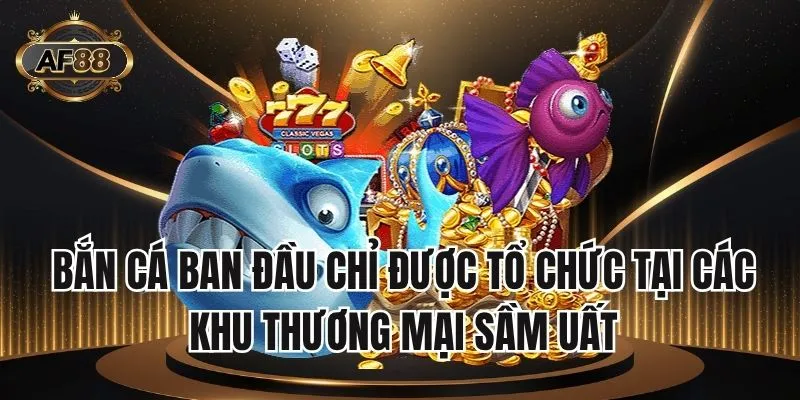 Bắn cá ban đầu chỉ được tổ chức tại các khu thương mại sầm uất