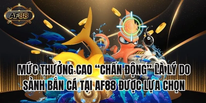 Mức thưởng cao “chấn động” là lý do sảnh bắn cá tại AF88 được lựa chọn